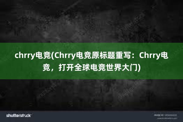 chrry电竞(Chrry电竞原标题重写：Chrry电竞，打开全球电竞世界大门)