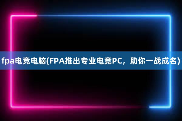 fpa电竞电脑(FPA推出专业电竞PC，助你一战成名)