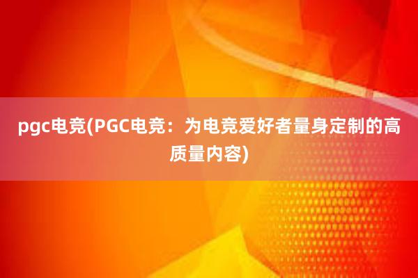 pgc电竞(PGC电竞：为电竞爱好者量身定制的高质量内容)