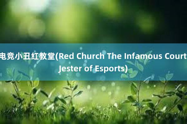 电竞小丑红教堂(Red Church The Infamous Court Jester of Esports)